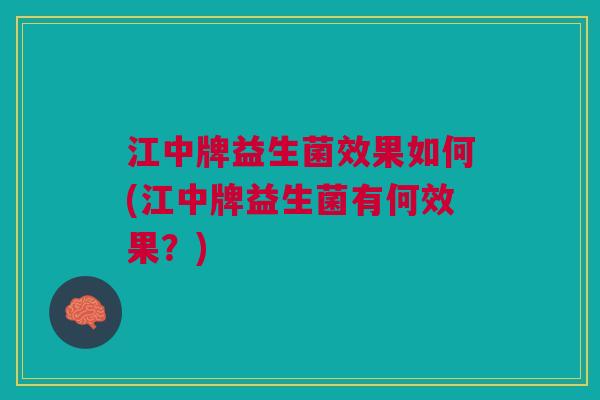 江中牌益生菌效果如何(江中牌益生菌有何效果?)