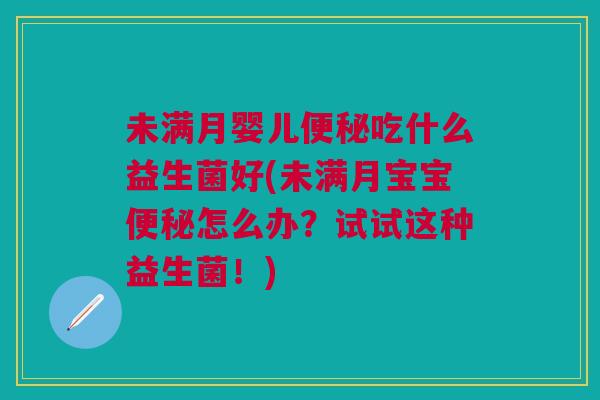 未满月婴儿便秘吃什么益生菌好(未满月宝宝便秘怎么办?试试这种益生菌!)