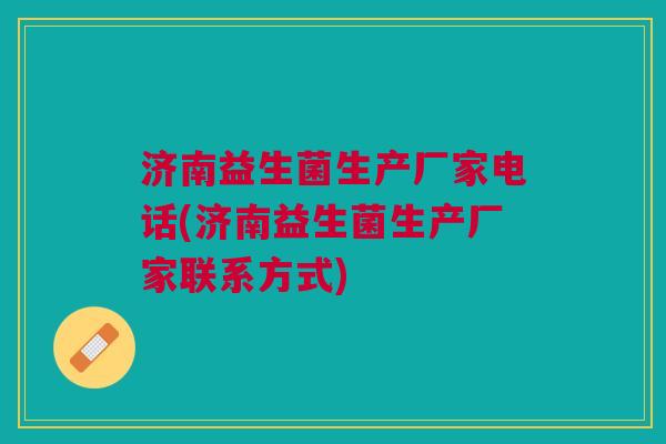 济南益生菌生产厂家电话(济南益生菌生产厂家联系方式)