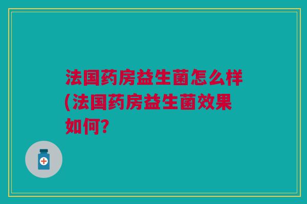 法国药房益生菌怎么样(法国药房益生菌效果如何?
