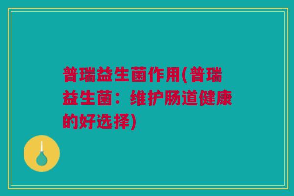 普瑞益生菌作用(普瑞益生菌:维护肠道健康的好选择)