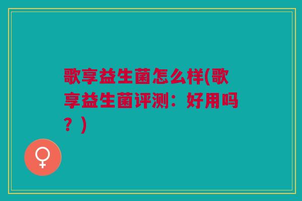 歌享益生菌怎么样(歌享益生菌评测:好用吗?)