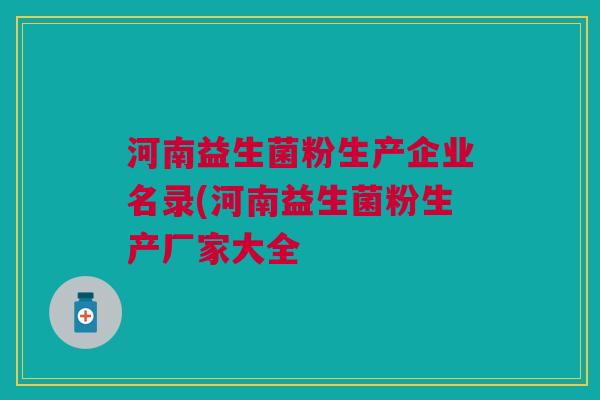 河南益生菌粉生产企业名录(河南益生菌粉生产厂家大全