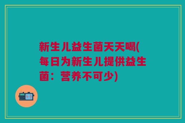 新生儿益生菌天天喝(每日为新生儿提供益生菌：营养不可少)