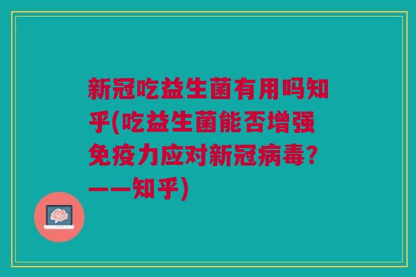 新冠吃益生菌有用吗知乎(吃益生菌能否增强免疫力应对新冠病毒？——知乎)