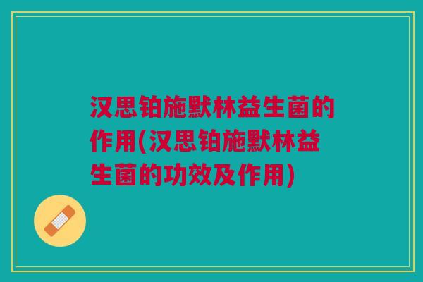 汉思铂施默林益生菌的作用(汉思铂施默林益生菌的功效及作用)