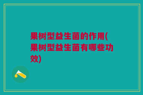 果树型益生菌的作用(果树型益生菌有哪些功效)