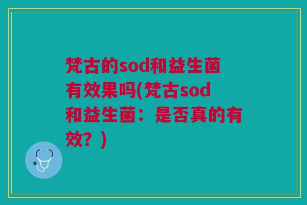 梵古的sod和益生菌有效果吗(梵古sod和益生菌:是否真的有效?)