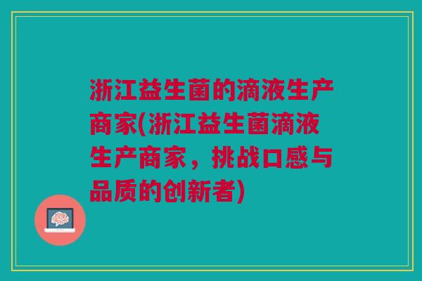 浙江益生菌的滴液生产商家(浙江益生菌滴液生产商家,挑战口感与品质的创新者)