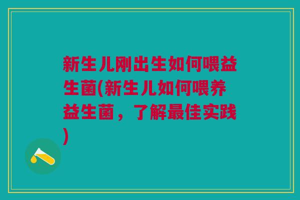 新生儿刚出生如何喂益生菌(新生儿如何喂养益生菌,了解佳实践) 新生儿刚出生如何喂益生菌(新生儿如何喂养益生菌,了解佳实践)