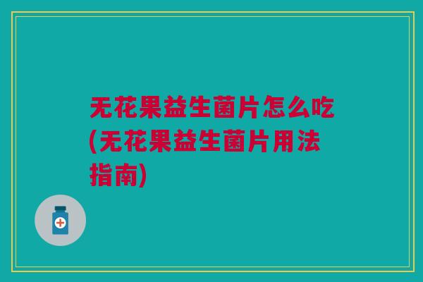 无花果益生菌片怎么吃(无花果益生菌片用法指南) 无花果益生菌片怎么吃(无花果益生菌片用法指南)