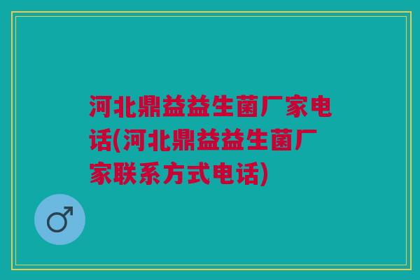 河北鼎益益生菌厂家电话(河北鼎益益生菌厂家联系方式电话)