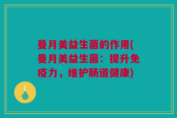 曼月美益生菌的作用(曼月美益生菌:提升免疫力,维护肠道健康)