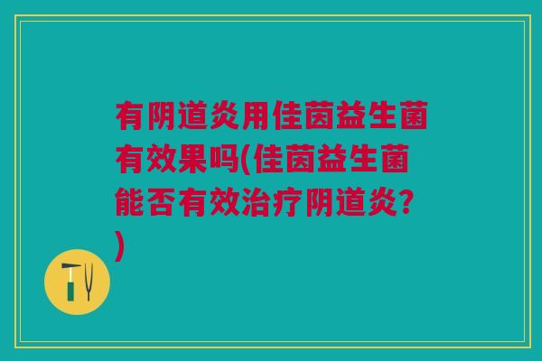 有阴道炎用佳茵益生菌有效果吗(佳茵益生菌能否有效治疗阴道炎？)