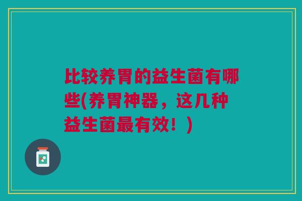比较养胃的益生菌有哪些(养胃神器,这几种益生菌最有效!)