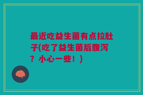 最近吃益生菌有点拉肚子(吃了益生菌后腹泻?小心一些!)