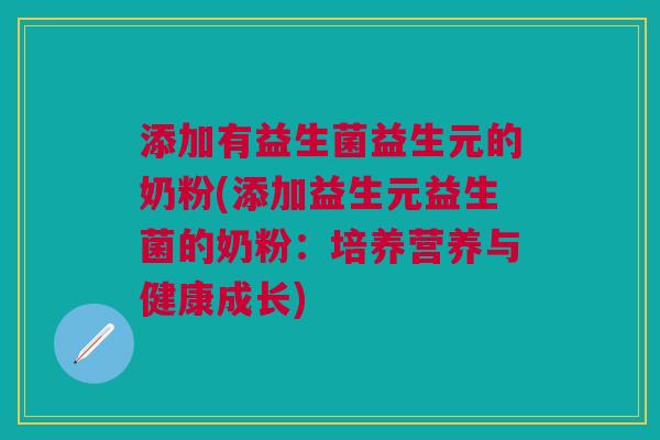 添加有益生菌益生元的奶粉(添加益生元益生菌的奶粉:培养营养与健康成长)