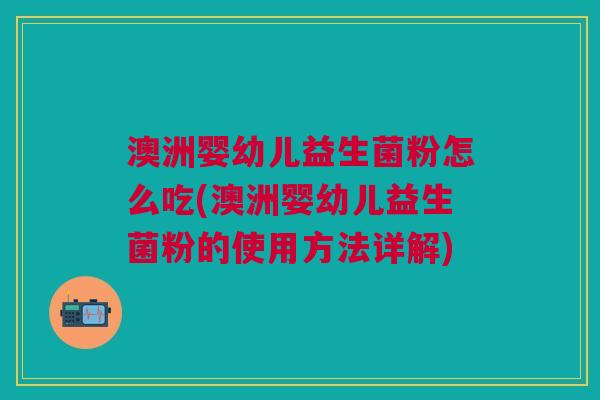 澳洲婴幼儿益生菌粉怎么吃(澳洲婴幼儿益生菌粉的使用方法详解)