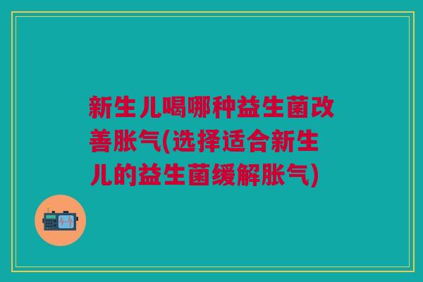 新生儿喝哪种益生菌改善(选择适合新生儿的益生菌缓解) 新生儿喝哪种益生菌改善(选择适合新生儿的益生菌缓解)