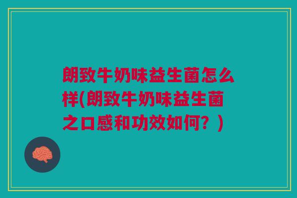 朗致牛奶味益生菌怎么样(朗致牛奶味益生菌之口感和功效如何?) 朗致牛奶味益生菌怎么样(朗致牛奶味益生菌之口感和功效如何?)