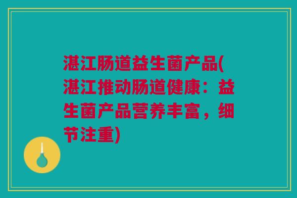 湛江肠道益生菌产品(湛江推动肠道健康:益生菌产品营养丰富,细节注重)