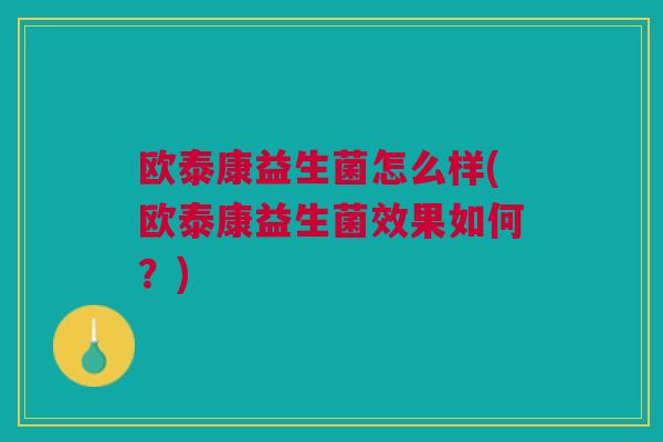 欧泰康益生菌怎么样(欧泰康益生菌效果如何?)