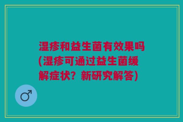 湿疹和益生菌有效果吗(湿疹可通过益生菌缓解症状?新研究解答)