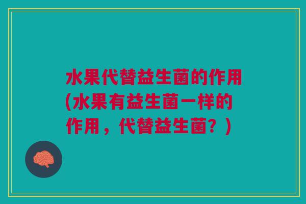 水果代替益生菌的作用(水果有益生菌一样的作用,代替益生菌?)