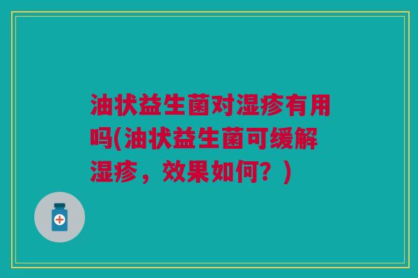 油状益生菌对有用吗(油状益生菌可缓解，效果如何？)