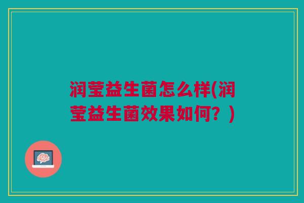 润莹益生菌怎么样(润莹益生菌效果如何？)