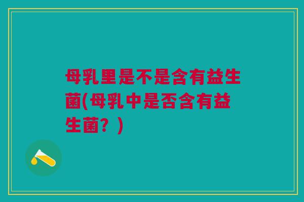 母乳里是不是含有益生菌(母乳中是否含有益生菌？)