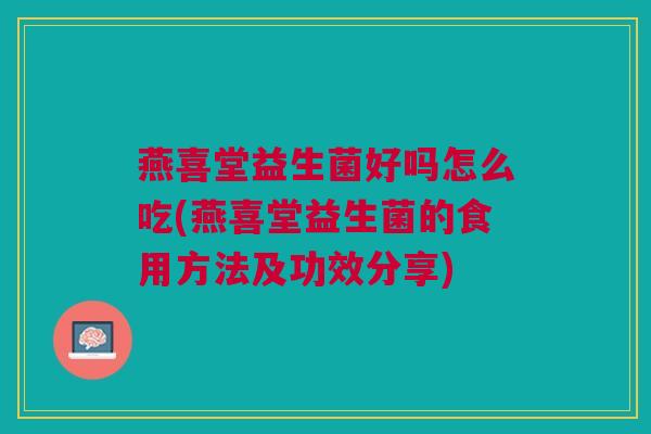 燕喜堂益生菌好吗怎么吃(燕喜堂益生菌的食用方法及功效分享) 燕喜堂益生菌好吗怎么吃(燕喜堂益生菌的食用方法及功效分享)