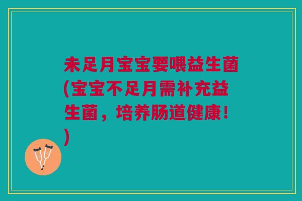 未足月宝宝要喂益生菌(宝宝不足月需补充益生菌,培养肠道健康!)