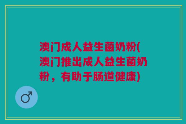 澳门成人益生菌奶粉(澳门推出成人益生菌奶粉,有助于肠道健康)