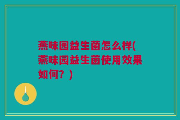 燕味园益生菌怎么样(燕味园益生菌使用效果如何？)