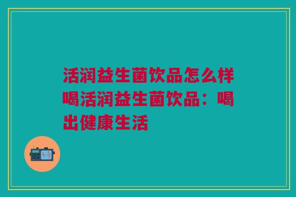 活润益生菌饮品怎么样喝活润益生菌饮品:喝出健康生活
