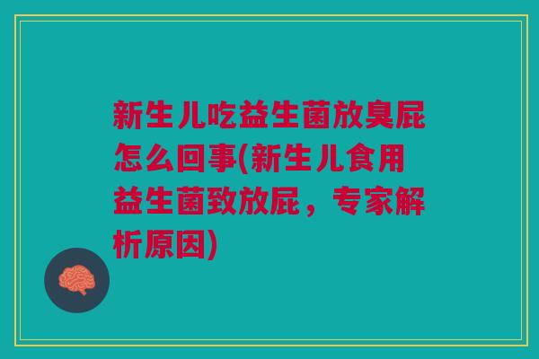 新生儿吃益生菌放臭屁怎么回事(新生儿食用益生菌致放屁,专家解析原因)
