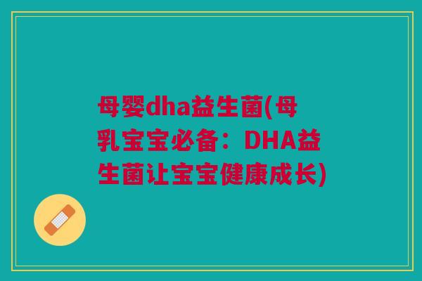 母婴dha益生菌(母乳宝宝必备:DHA益生菌让宝宝健康成长)