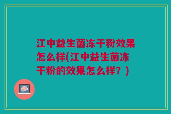 江中益生菌冻干粉效果怎么样(江中益生菌冻干粉的效果怎么样？)