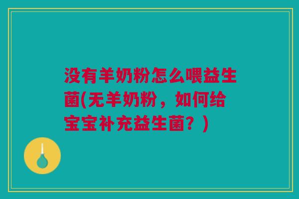 没有羊奶粉怎么喂益生菌(无羊奶粉,如何给宝宝补充益生菌?)