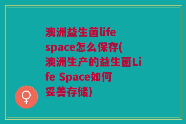 澳洲益生菌life space怎么保存(澳洲生产的益生菌Life Space如何妥善存储) 澳洲益生菌life space怎么保存(澳洲生产的益生菌Life Space如何妥善存储)