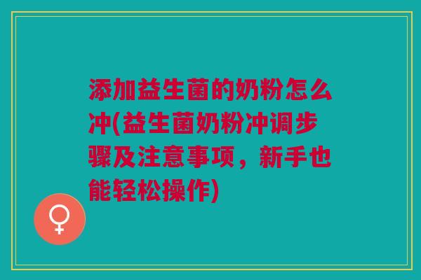 添加益生菌的奶粉怎么冲(益生菌奶粉冲调步骤及注意事项,新手也能轻松操作) 添加益生菌的奶粉怎么冲(益生菌奶粉冲调步骤及注意事项,新手也能轻松操作)