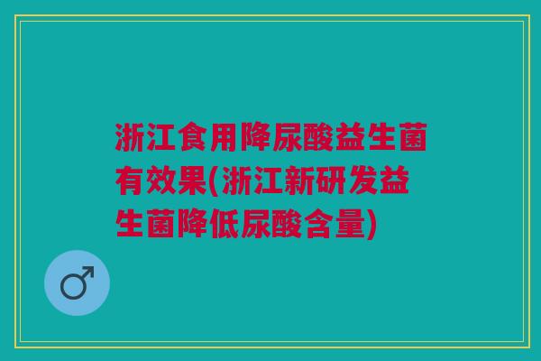 浙江食用降尿酸益生菌有效果(浙江新研发益生菌降低尿酸含量) 浙江食用降尿酸益生菌有效果(浙江新研发益生菌降低尿酸含量)