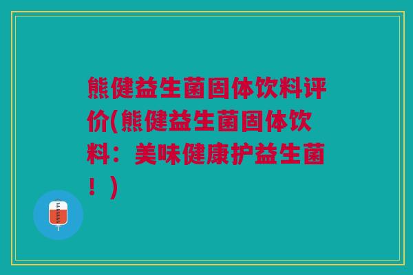 熊健益生菌固体饮料评价(熊健益生菌固体饮料:美味健康护益生菌!) 熊健益生菌固体饮料评价(熊健益生菌固体饮料:美味健康护益生菌!)