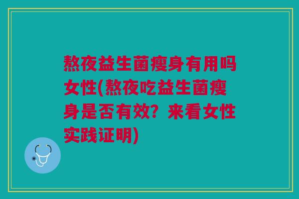 熬夜益生菌瘦身有用吗女性(熬夜吃益生菌瘦身是否有效？来看女性实践证明)