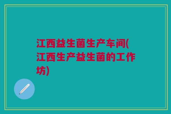 江西益生菌生产车间(江西生产益生菌的工作坊)