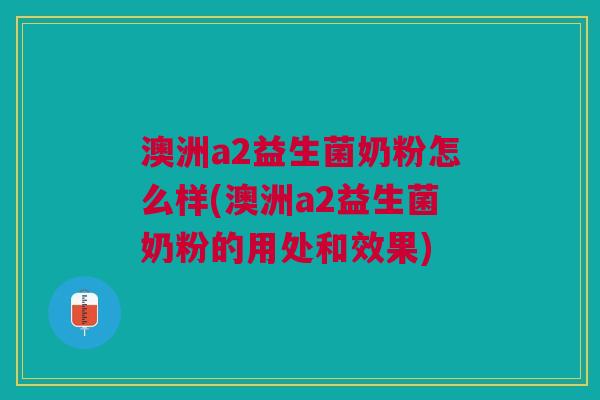 澳洲a2益生菌奶粉怎么样(澳洲a2益生菌奶粉的用处和效果)