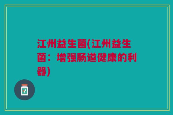 江州益生菌(江州益生菌:增强肠道健康的利器)