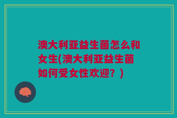 澳大利亚益生菌怎么和女生(澳大利亚益生菌如何受女性欢迎?)