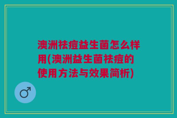 澳洲祛痘益生菌怎么样用(澳洲益生菌祛痘的使用方法与效果简析)